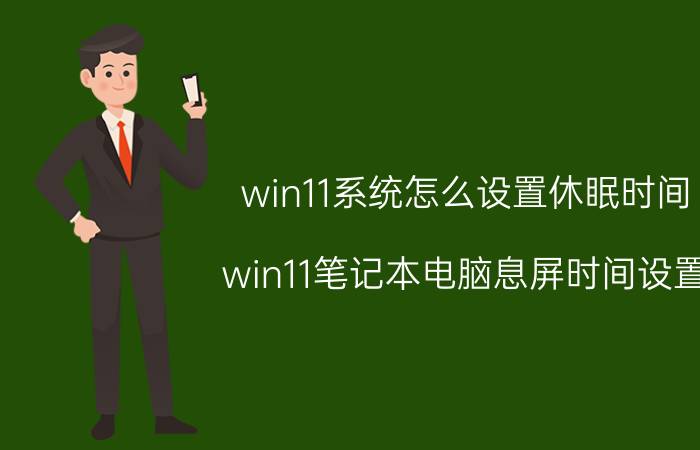 win11系统怎么设置休眠时间 win11笔记本电脑息屏时间设置？